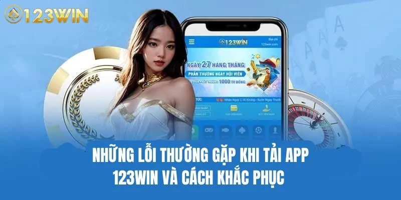 Cách xử lý những trục trặc khi gặp lỗi tải app 123WIN